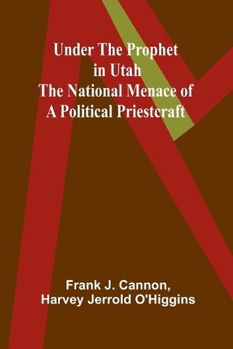 Under the Prophet in Utah; the National Menace of a Political Priestcraft