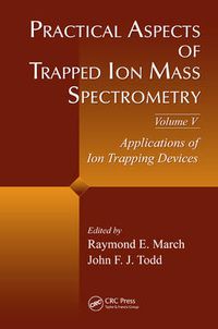 Cover image for Practical Aspects of Trapped Ion Mass Spectrometry, Volume V: Applications of Ion Trapping Devices