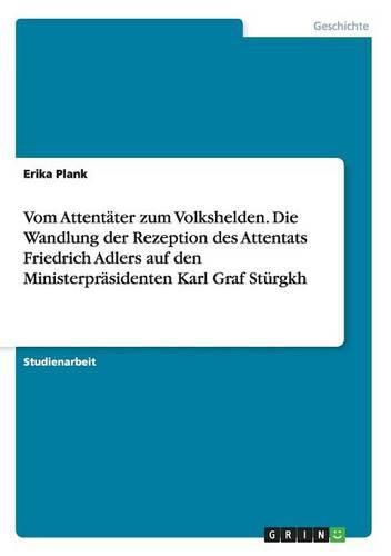 Cover image for Vom Attentater zum Volkshelden. Die Wandlung der Rezeption des Attentats Friedrich Adlers auf den Ministerprasidenten Karl Graf Sturgkh