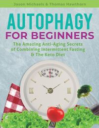 Cover image for Autophagy for Beginners: The Amazing Anti-Aging Secrets of Combining Intermittent Fasting & The Keto Diet