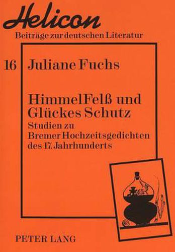 Himmelfelss Und Glueckes Schutz: Studien Zu Bremer Hochzeitsgedichten Des 17. Jahrhunderts