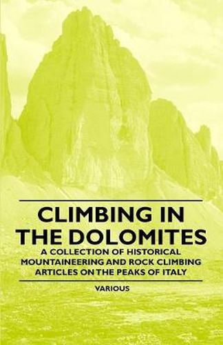 Climbing in the Dolomites - A Collection of Historical Mountaineering and Rock Climbing Articles on the Peaks of Italy