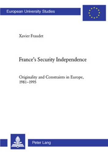 Cover image for France's Security Independence: Originality and Constraints in Europe, 1981-1995