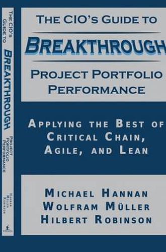 The CIO's Guide to Breakthrough Project Portfolio Performance: Applying the Best of Critical Chain, Agile, and Lean