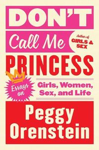 Cover image for Don't Call Me Princess: Essays on Girls, Women, Sex, and Life