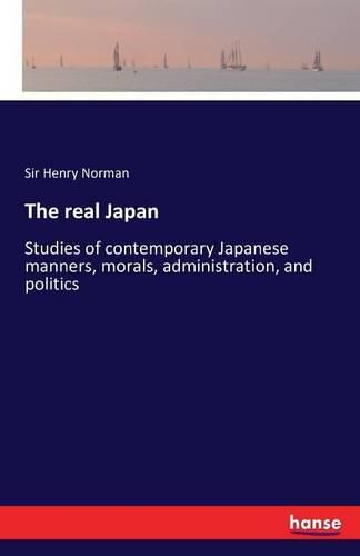 Cover image for The real Japan: Studies of contemporary Japanese manners, morals, administration, and politics