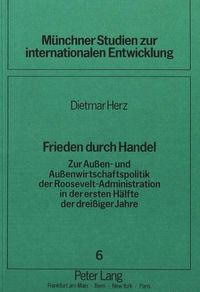 Cover image for Frieden Durch Handel: Zur Aussen- Und Aussenwirtschaftspolitik Der Roosevelt-Administration in Der Ersten Haelfte Der Dreissiger Jahre