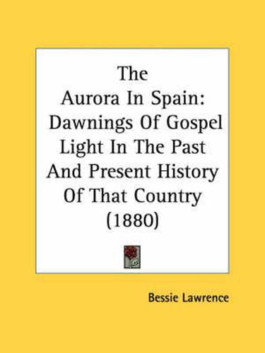 Cover image for The Aurora in Spain: Dawnings of Gospel Light in the Past and Present History of That Country (1880)