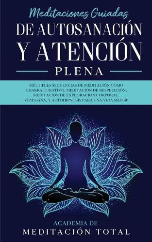 Meditaciones Guiadas de Autosanacion y Atencion Plena: Multiples Secuencias de Meditacion como Chakra Curativo, Meditacion de Respiracion, Meditacion de Exploracion Corporal, Vipassana, Y Autohipnosis para una Vida Mejor!