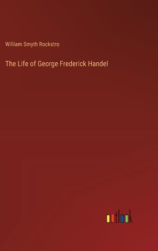 The Life of George Frederick Handel