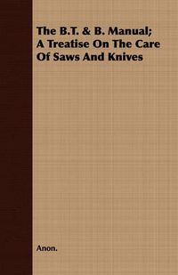 Cover image for The B.T. & B. Manual; A Treatise on the Care of Saws and Knives