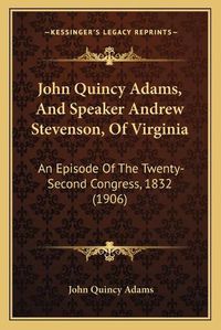 Cover image for John Quincy Adams, and Speaker Andrew Stevenson, of Virginia: An Episode of the Twenty-Second Congress, 1832 (1906)