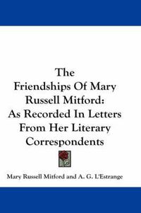 Cover image for The Friendships of Mary Russell Mitford: As Recorded in Letters from Her Literary Correspondents