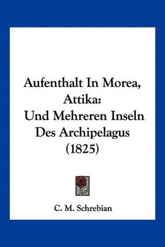 Aufenthalt in Morea, Attika: Und Mehreren Inseln Des Archipelagus (1825)