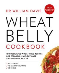 Cover image for Wheat Belly Cookbook: 150 Delicious Wheat-Free Recipes for Effortless Weight Loss and Optimum Health