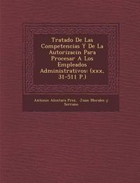 Cover image for Tratado de Las Competencias y de La Autorizaci N Para Procesar a Los Empleados Administrativos: (Xxx, 31-511 P.)