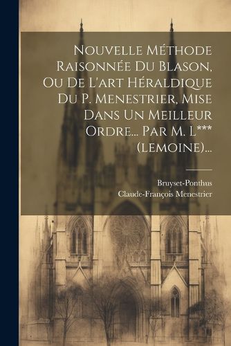 Cover image for Nouvelle Methode Raisonnee Du Blason, Ou De L'art Heraldique Du P. Menestrier, Mise Dans Un Meilleur Ordre... Par M. L*** (lemoine)...