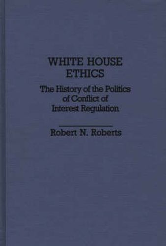 Cover image for White House Ethics: The History of the Politics of Conflict of Interest Regulation