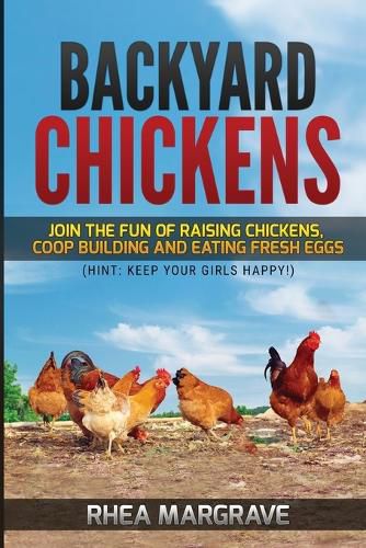 Cover image for Backyard Chickens: Join the Fun of Raising Chickens, Coop Building and Delicious Fresh Eggs (Hint: Keep Your Girls Happy!)