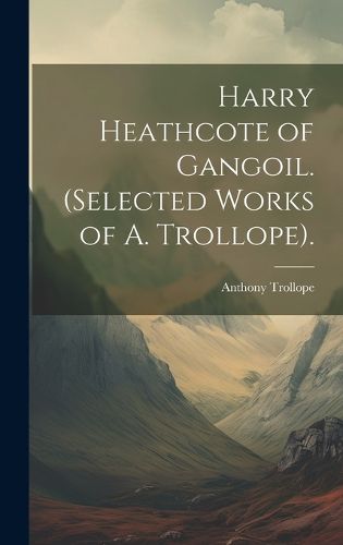 Cover image for Harry Heathcote of Gangoil. (Selected Works of A. Trollope).