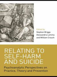 Cover image for Relating to Self-Harm and Suicide: Psychoanalytic Perspectives on Practice, Theory and Prevention