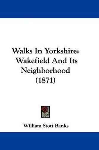 Cover image for Walks in Yorkshire: Wakefield and Its Neighborhood (1871)