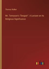 Cover image for Mr. Tennyson's "Despair". A Lecture on Its Religious Significance