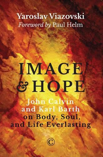 Image and Hope: John Calvin and Karl Barth on Body, Soul, and Life Everlasting