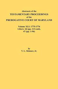 Cover image for Abstracts of the Testamentary Proceedings of the Prerogative Court of Maryland. Volume XLI: 1775-1776, Libers: 46 (pp. 213-end), 47 (pp. 1-96)