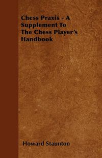 Cover image for Chess Praxis - A Supplement To The Chess Player's Handbook