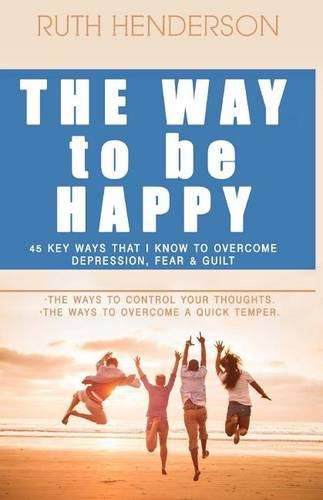 Cover image for The Way to Be HAPPY!: 45 Key Ways That I Know to Overcome depression, fear, and guilt!