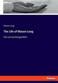 Cover image for The Life of Mason Long: the converted gambler