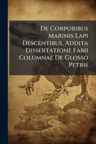 Cover image for de Corporibus Marinis Lapi Descentibus, Addita Dissertatione Fabii Columnae de Glosso Petris