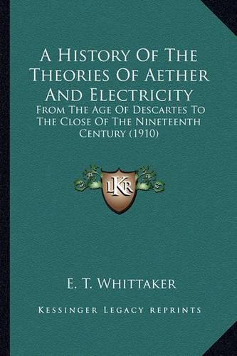 Cover image for A History of the Theories of Aether and Electricity a History of the Theories of Aether and Electricity: From the Age of Descartes to the Close of the Nineteenth Cenfrom the Age of Descartes to the Close of the Nineteenth Century (1910) Tury (1910)