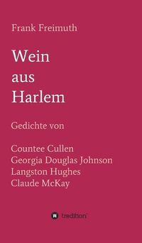 Cover image for Wein aus Harlem: Gedichte von Countee Cullen, Georgia Douglas Johnson, Langston Hughes und Claude McKay, ausgewahlt, ubersetzt und mit Erlauterungen versehen von Frank Freimuth