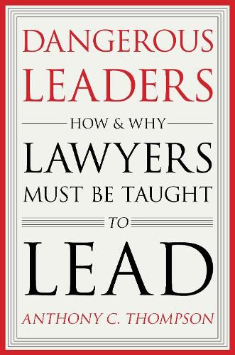 Cover image for Dangerous Leaders: How and Why Lawyers Must Be Taught to Lead