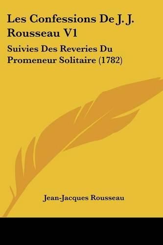 Cover image for Les Confessions de J. J. Rousseau V1: Suivies Des Reveries Du Promeneur Solitaire (1782)