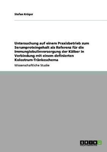 Cover image for Untersuchung auf einem Praxisbetrieb zum Serumproteingehalt als Referenz fur die Immunglobulinversorgung der Kalber in Verbindung mit einem definierten Kolostrum-Trankeschema