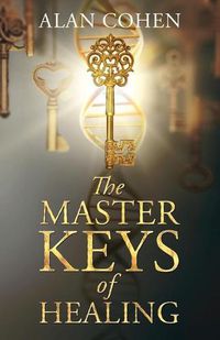 Cover image for The Master Keys of Healing: Create dynamic well-being from the inside out