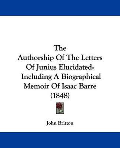 The Authorship of the Letters of Junius Elucidated: Including a Biographical Memoir of Isaac Barre (1848)