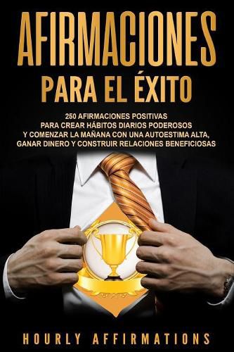 Cover image for Afirmaciones para el exito: 250 afirmaciones positivas para crear habitos diarios poderosos y comenzar la manana con una autoestima alta, ganar dinero y construir relaciones beneficiosas