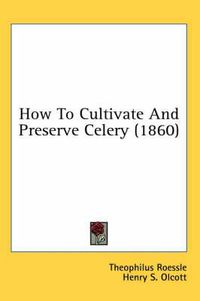 Cover image for How to Cultivate and Preserve Celery (1860)