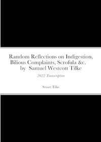 Cover image for Random Reflections on Indigestion, Bilious Complaints, Scrofula &c. by Samuel Westcott Tilke 1837