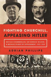 Cover image for Fighting Churchill, Appeasing Hitler: Neville Chamberlain, Sir Horace Wilson, & Britain's Plight of Appeasement: 1937-1939