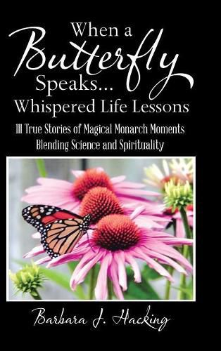 Cover image for When a Butterfly Speaks . . . Whispered Life Lessons: 111 True Stories of Magical Monarch Moments Blending Science and Spirituality