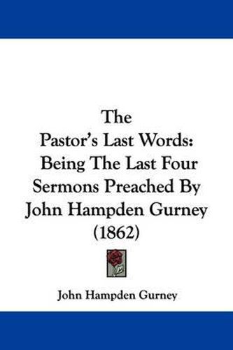 The Pastor's Last Words: Being the Last Four Sermons Preached by John Hampden Gurney (1862)