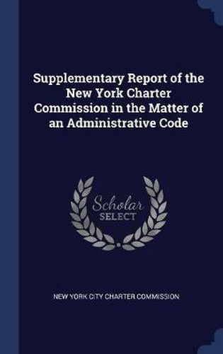 Cover image for Supplementary Report of the New York Charter Commission in the Matter of an Administrative Code