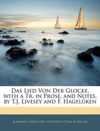 Cover image for Das Lied Von Der Glocke, with a Tr. in Prose, and Notes, by T.J. Livesey and F. Hagelken