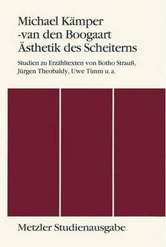 AEsthetik des Scheiterns: Studien zu Erzahltexten von Botho Strauss, Jurgen Theobaldy, Uwe Timm u.a. Metzler Studienausgabe