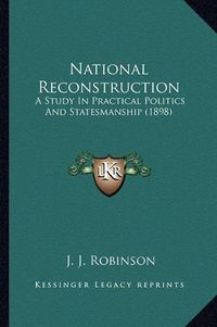 Cover image for National Reconstruction: A Study in Practical Politics and Statesmanship (1898)